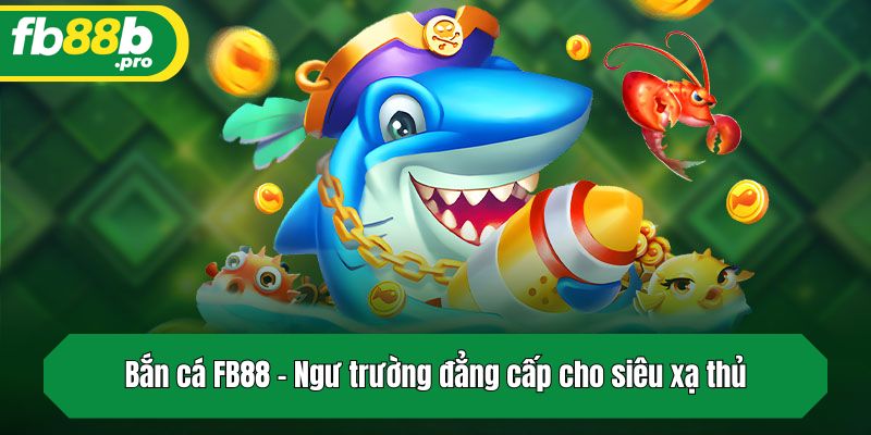 Bắn cá FB88 - Ngư trường đẳng cấp cho siêu xạ thủ
