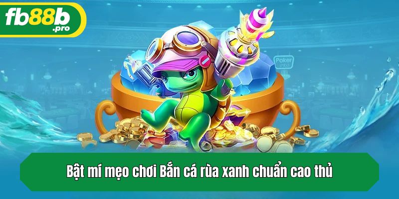 Bật mí mẹo chơi Bắn cá rùa xanh chuẩn cao thủ