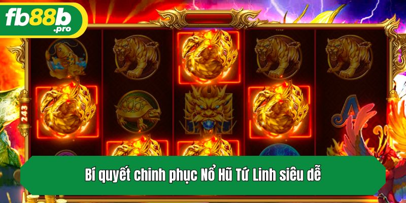 Bí quyết chinh phục Nổ Hũ Tứ Linh siêu dễ
