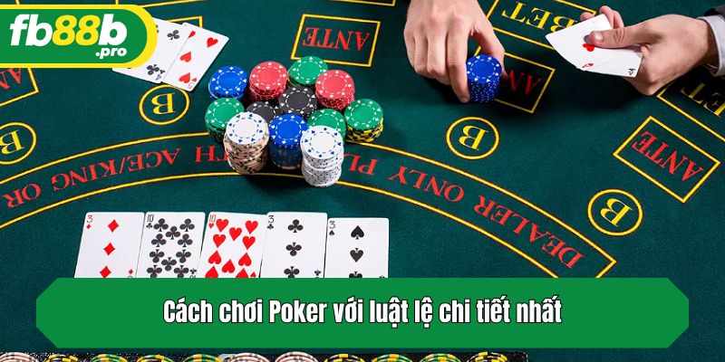 Cách chơi Poker với luật lệ chi tiết nhất