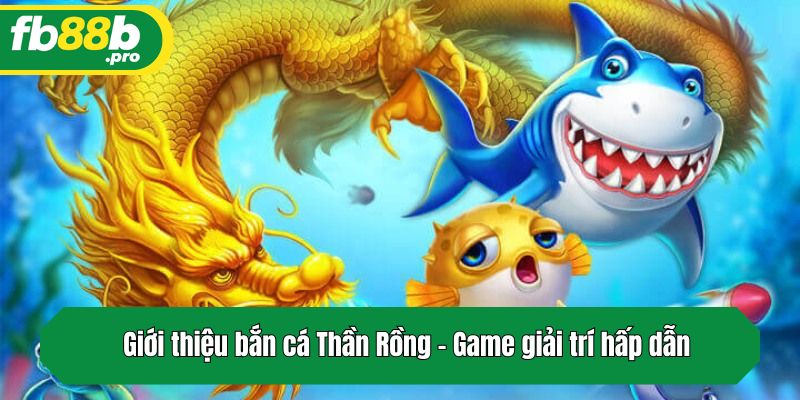 Giới thiệu bắn cá Thần Rồng - Game giải trí hấp dẫn