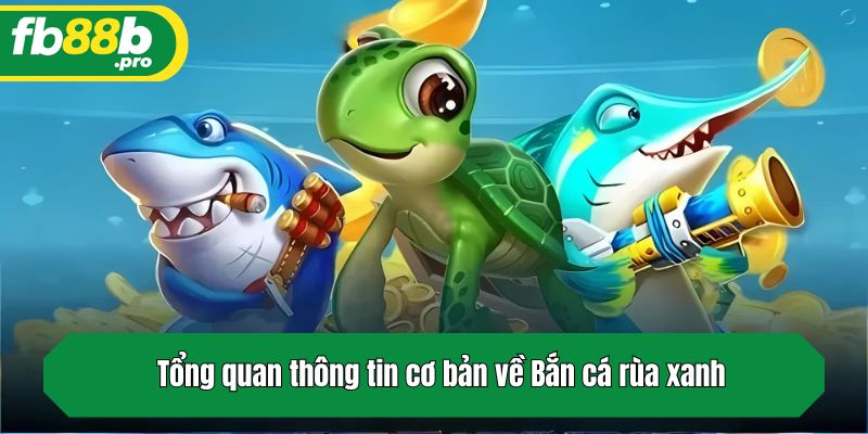Tổng quan thông tin cơ bản về Bắn cá rùa xanh