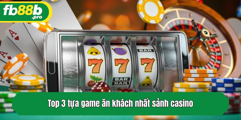 Top 3 tựa game ăn khách nhất sảnh casino
