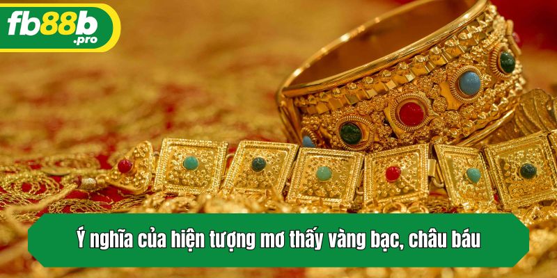 Ý nghĩa của hiện tượng mơ thấy vàng bạc, châu báu